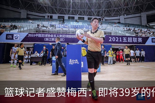 篮球记者盛赞梅西：即将39岁的他依旧无与伦比 梅西之后再无梅西