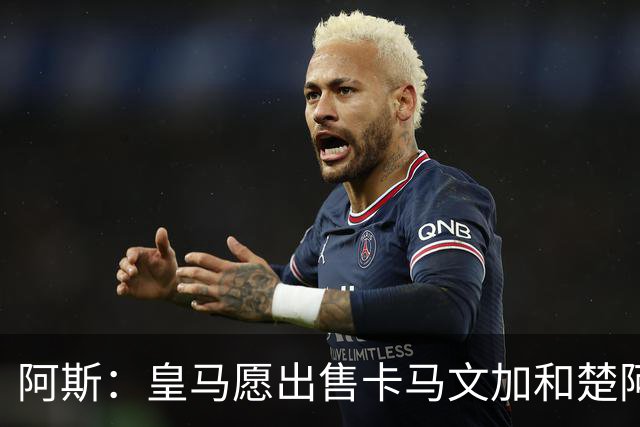 阿斯：皇马愿出售卡马文加和楚阿梅尼 只考虑外租马斯坦托诺